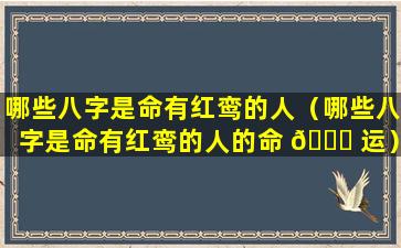 哪些八字是命有红鸾的人（哪些八字是命有红鸾的人的命 🐋 运）